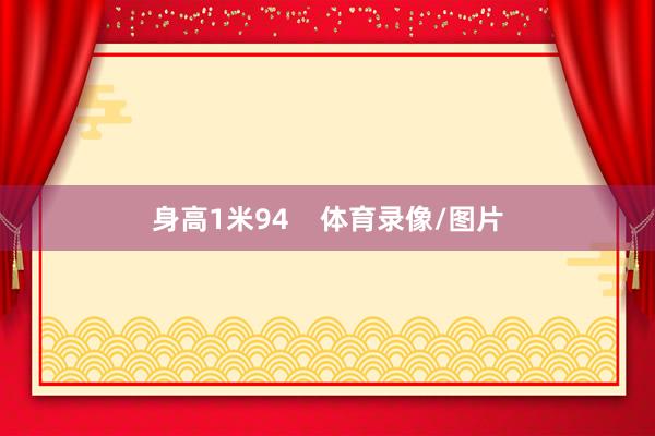 身高1米94    体育录像/图片