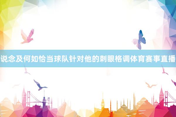 说念及何如恰当球队针对他的刺眼格调体育赛事直播