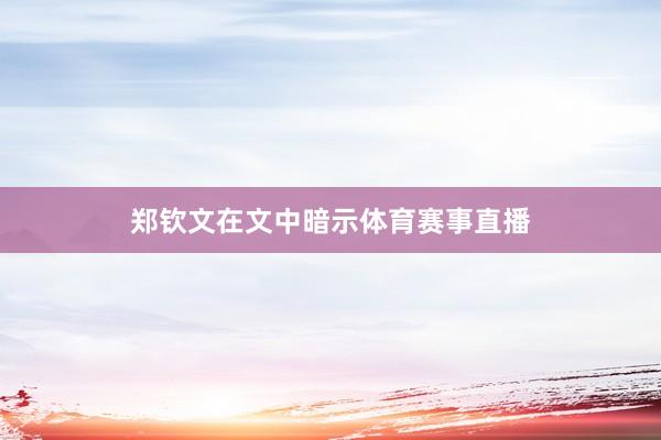 郑钦文在文中暗示体育赛事直播