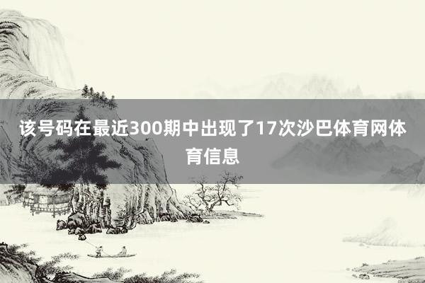 该号码在最近300期中出现了17次沙巴体育网体育信息