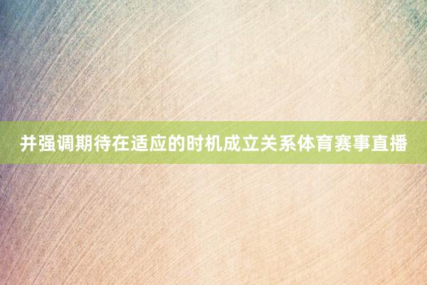并强调期待在适应的时机成立关系体育赛事直播