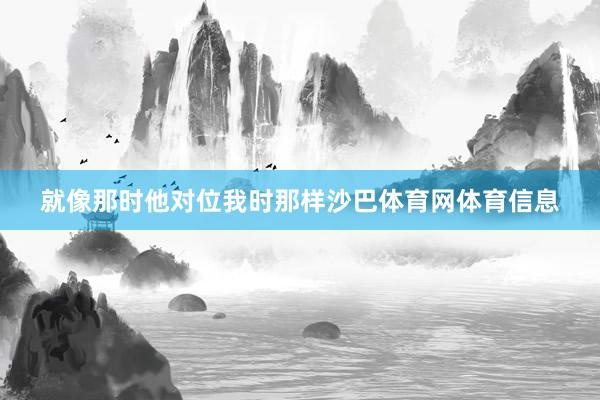 就像那时他对位我时那样沙巴体育网体育信息