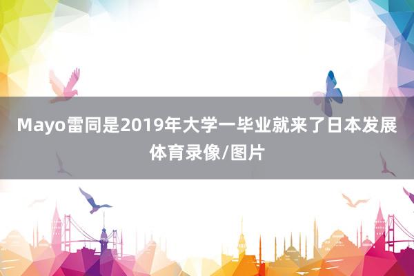 Mayo雷同是2019年大学一毕业就来了日本发展体育录像/图片