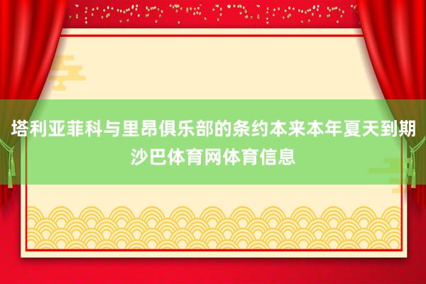 塔利亚菲科与里昂俱乐部的条约本来本年夏天到期沙巴体育网体育信息