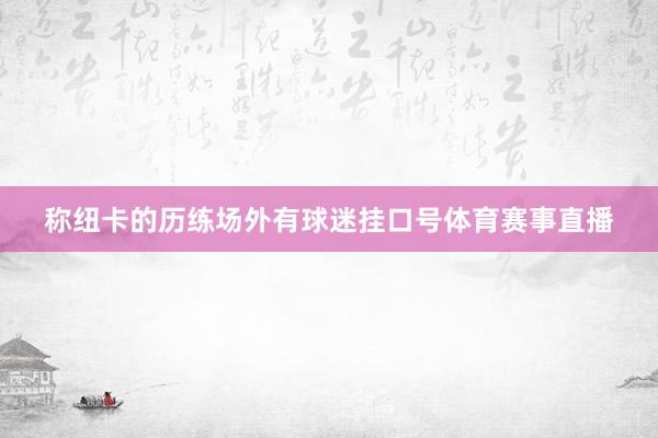 称纽卡的历练场外有球迷挂口号体育赛事直播