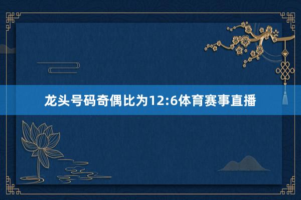 龙头号码奇偶比为12:6体育赛事直播