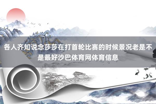 各人齐知说念莎莎在打首轮比赛的时候景况老是不是最好沙巴体育网体育信息