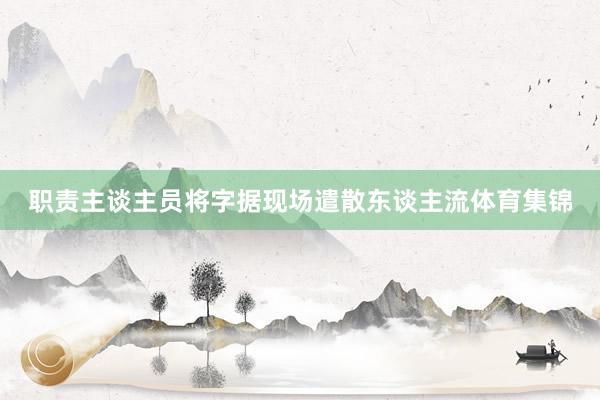 职责主谈主员将字据现场遣散东谈主流体育集锦