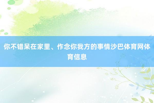 你不错呆在家里、作念你我方的事情沙巴体育网体育信息