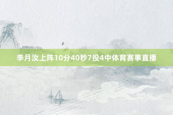 李月汝上阵10分40秒7投4中体育赛事直播