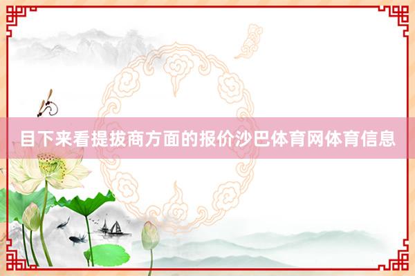 目下来看提拔商方面的报价沙巴体育网体育信息