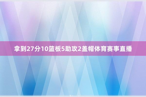 拿到27分10篮板5助攻2盖帽体育赛事直播