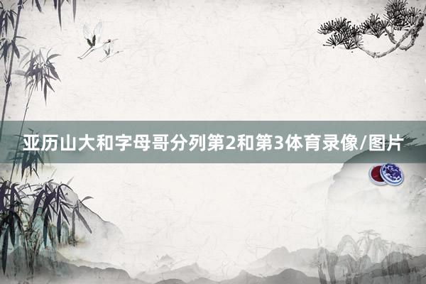 亚历山大和字母哥分列第2和第3体育录像/图片