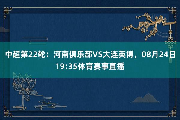 中超第22轮：河南俱乐部VS大连英博，08月24日19:35体育赛事直播