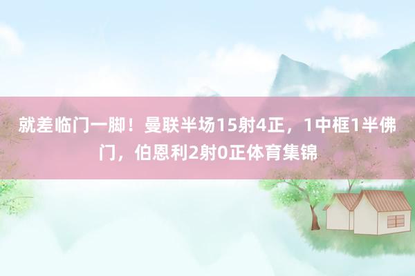 就差临门一脚！曼联半场15射4正，1中框1半佛门，伯恩利2射0正体育集锦