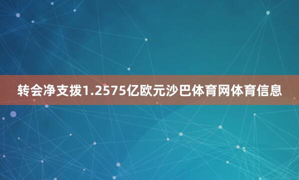 转会净支拨1.2575亿欧元沙巴体育网体育信息