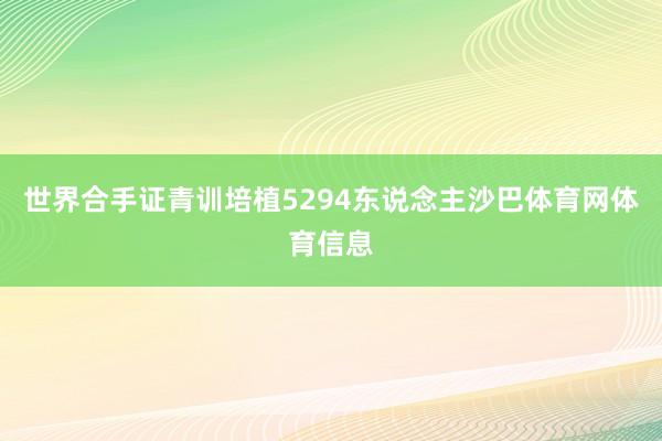 世界合手证青训培植5294东说念主沙巴体育网体育信息