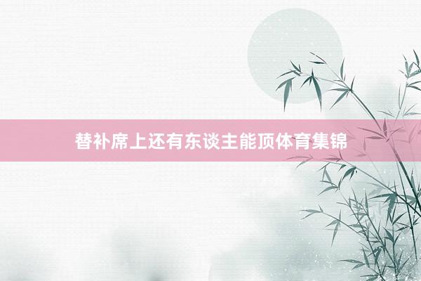 替补席上还有东谈主能顶体育集锦