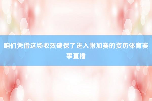 咱们凭借这场收效确保了进入附加赛的资历体育赛事直播