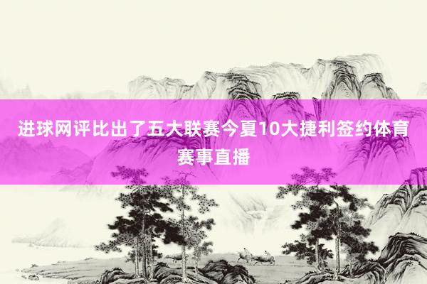 进球网评比出了五大联赛今夏10大捷利签约体育赛事直播