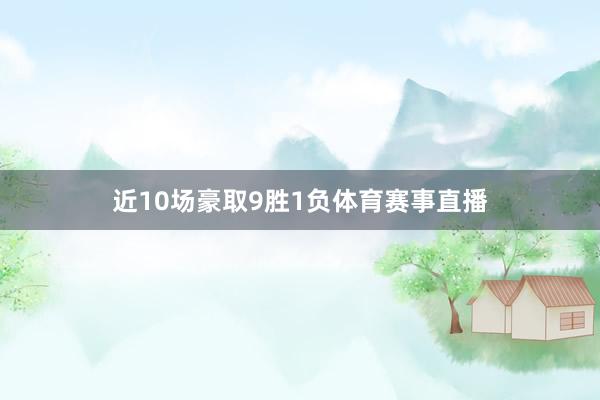 近10场豪取9胜1负体育赛事直播