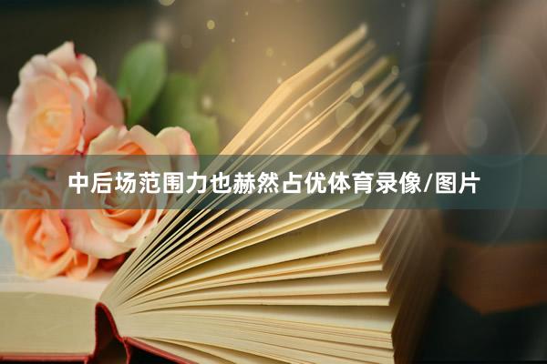 中后场范围力也赫然占优体育录像/图片