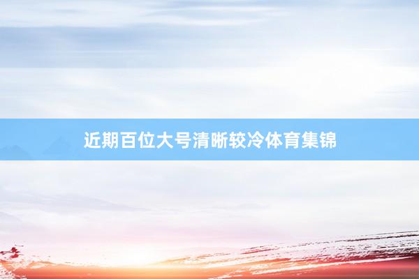 近期百位大号清晰较冷体育集锦