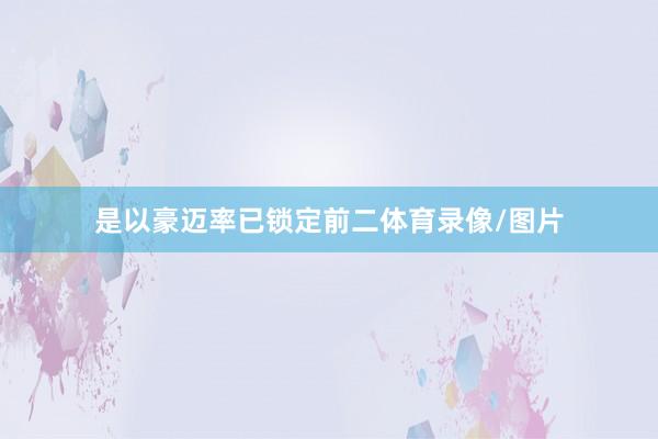 是以豪迈率已锁定前二体育录像/图片