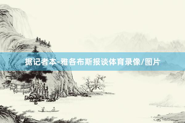 据记者本-雅各布斯报谈体育录像/图片