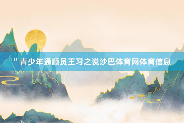 ”青少年通顺员王习之说沙巴体育网体育信息
