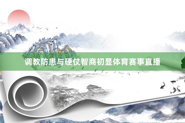 调教防患与硬仗智商初显体育赛事直播