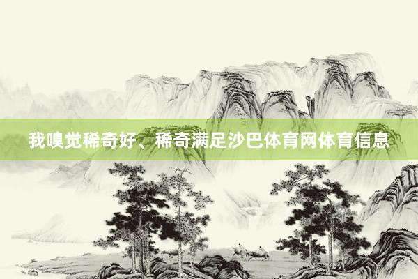 我嗅觉稀奇好、稀奇满足沙巴体育网体育信息