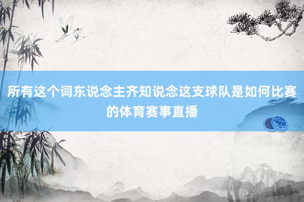 所有这个词东说念主齐知说念这支球队是如何比赛的体育赛事直播