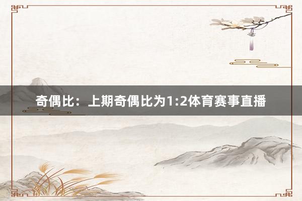 奇偶比：上期奇偶比为1:2体育赛事直播
