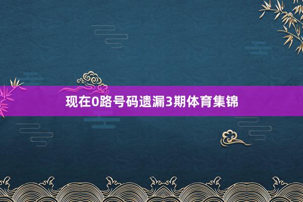 现在0路号码遗漏3期体育集锦