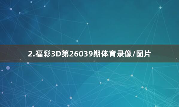 2.福彩3D第26039期体育录像/图片
