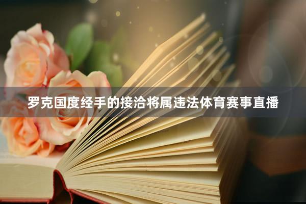 罗克国度经手的接洽将属违法体育赛事直播