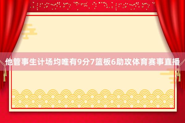 他管事生计场均唯有9分7篮板6助攻体育赛事直播