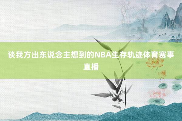 谈我方出东说念主想到的NBA生存轨迹体育赛事直播