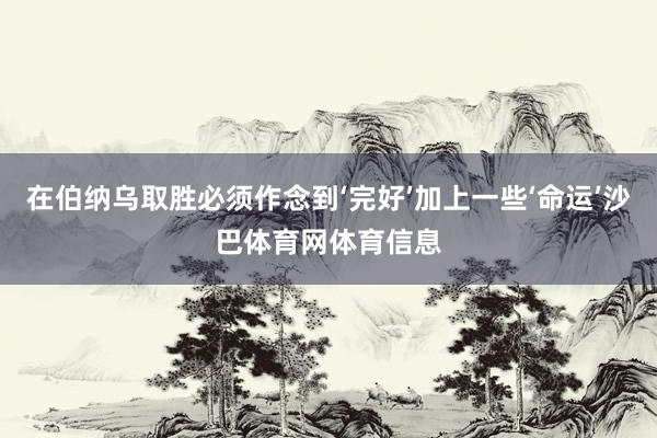 在伯纳乌取胜必须作念到‘完好’加上一些‘命运’沙巴体育网体育信息