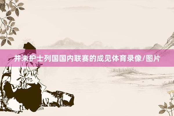 并未护士列国国内联赛的成见体育录像/图片