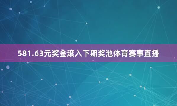 581.63元奖金滚入下期奖池体育赛事直播