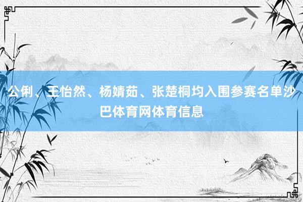 公俐、王怡然、杨婧茹、张楚桐均入围参赛名单沙巴体育网体育信息