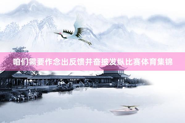 咱们需要作念出反馈并奋披发纵比赛体育集锦