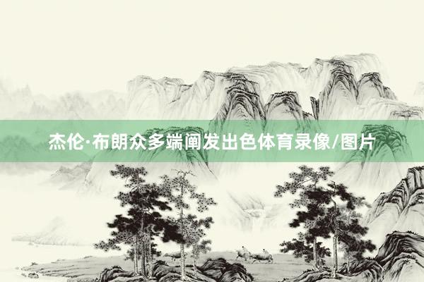 杰伦·布朗众多端阐发出色体育录像/图片