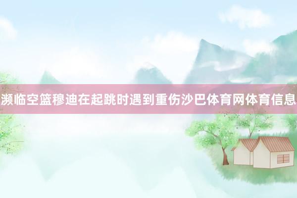 濒临空篮穆迪在起跳时遇到重伤沙巴体育网体育信息