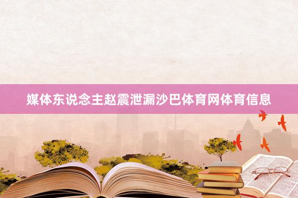 媒体东说念主赵震泄漏沙巴体育网体育信息