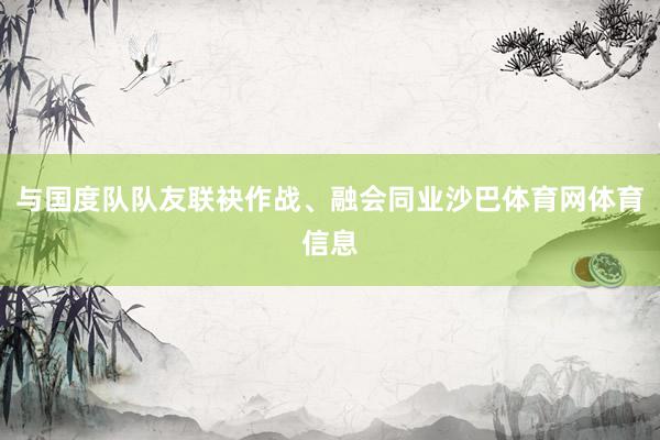 与国度队队友联袂作战、融会同业沙巴体育网体育信息