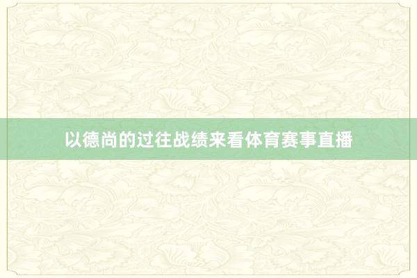 以德尚的过往战绩来看体育赛事直播