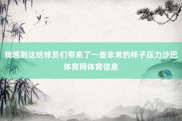 我感到这给球员们带来了一些非常的样子压力沙巴体育网体育信息